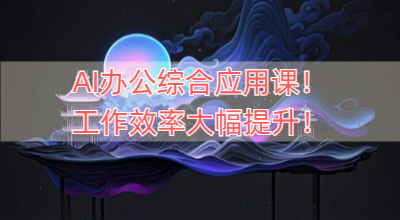 AI办公综合应用课！工作效率大幅提升！