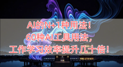 AI的N+1种用法！60种AI工具用法，工作学习效率提升几十倍！