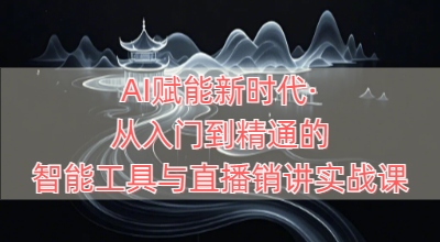 AI赋能新时代·从入门到精通的智能工具与直播销讲实战课