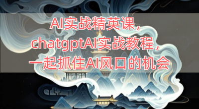 AI实战精英课，chatgptAI实战教程，一起抓住AI风口的机会