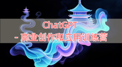 ChatGPT-商业创作和应用训练营