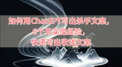 如何用ChatGPT写出杀手文案，6个月实操经验，快速写出收钱文案