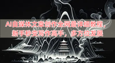 AI自媒体文章创作全网最详细教程，新手秒变写作高手，多方位发展