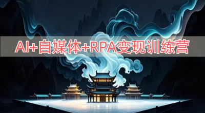 AI+自媒体+RPA变现训练营，写作变现+AI使用+SEO+多平台运营+RPA自动化