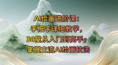 AI绘画进阶课：手把手详细教学，30堂从入门到高手，掌握主流AI绘画技法