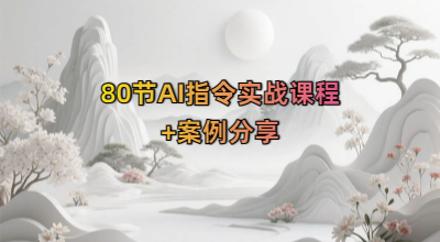 80节AI指令实战课程+案例分享