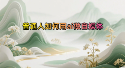 普通人如何用ai做自媒体