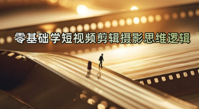 零基础学短视频剪辑摄影思维逻辑