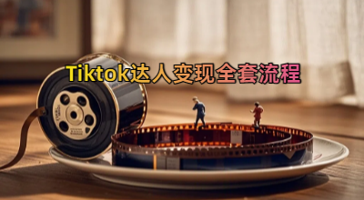TikTok达人实战课，Tiktok达人变现全套流程